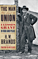 Man Who Saved the Union: Ulysses Grant in War and Peace