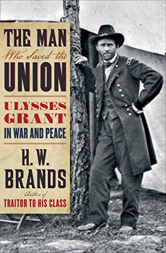 Man Who Saved the Union: Ulysses Grant in War and Peace
