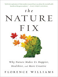 Nature Fix: Why Nature Makes Us Happier Healthier and More Creative