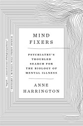 Mind Fixers: Psychiatry's Troubled Search for the Biology of Mental Illness