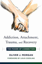 Addiction Attachment Trauma and Recovery: The Power of Connection