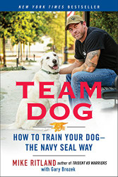 Team Dog: How to Train Your Dog--the Navy SEAL Way