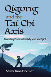 Qigong and the Tai Chi Axis: Nourishing Practices for Body Mind and Spirit