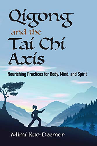 Qigong and the Tai Chi Axis: Nourishing Practices for Body Mind and Spirit