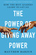 Power of Giving Away Power: How the Best Leaders Learn to Let Go