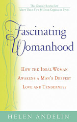 Fascinating Womanhood: How the Ideal Woman Awakens a Man's Deepest