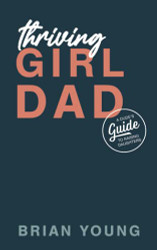 Thriving Girl Dad: A Dude's Guide to Raising Daughters
