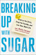 Breaking Up With Sugar: Divorce the Diets Drop the Pounds and