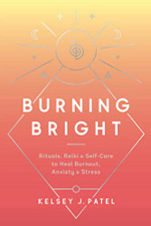 Burning Bright: Rituals Reiki and Self-Care to Heal Burnout Anxiety and Stress