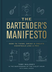 Bartender's Manifesto: How to Think Drink and Create Cocktails Like a Pro