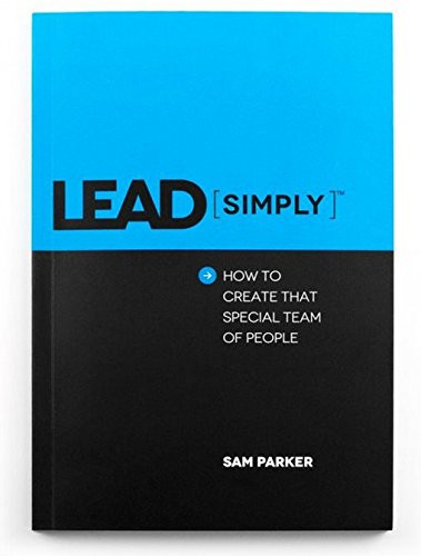 LEAD SIMPLY How to Create That Special Team of People