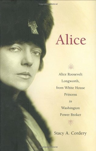 Alice: Alice Roosevelt Longworth from White House Princess to