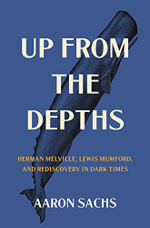 Up from the Depths: Herman Melville Lewis Mumford and Rediscovery in Dark Times