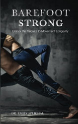 Barefoot Strong: Unlock the Secrets to Movement Longevity