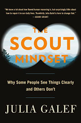 Scout Mindset: Why Some People See Things Clearly and Others Don't