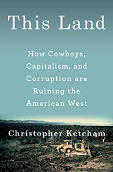 This Land: How Cowboys Capitalism and Corruption are Ruining the American West