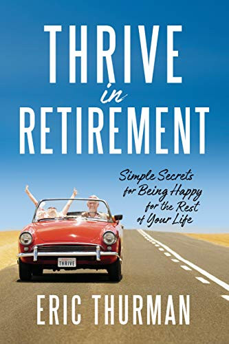 Thrive in Retirement: Simple Secrets for Being Happy for the Rest of Your Life
