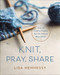 Knit Pray Share: Over 50 Creative Projects You Can Make to Bless Others