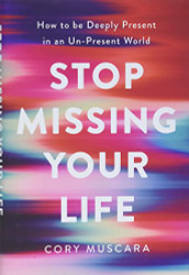 Stop Missing Your Life: How to be Deeply Present in an Un-Present World
