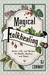 Magical Folkhealing: Herbs Oils and Recipes for Health Healing and Magic