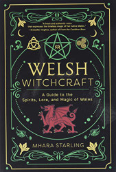 Welsh Witchcraft: A Guide to the Spirits Lore and Magic of Wales