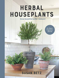 Herbal Houseplants: Grow beautiful herbs - indoors! For flavor fragrance and fun