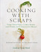 Cooking with Scraps: Turn Your Peels Cores Rinds and Stems into Delicious Meals