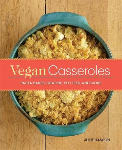 Vegan Casseroles: Pasta Bakes Gratins Pot Pies and More