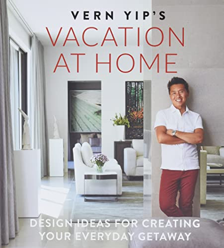 Vern Yip's Vacation at Home: Design Ideas for Creating Your Everyday Getaway
