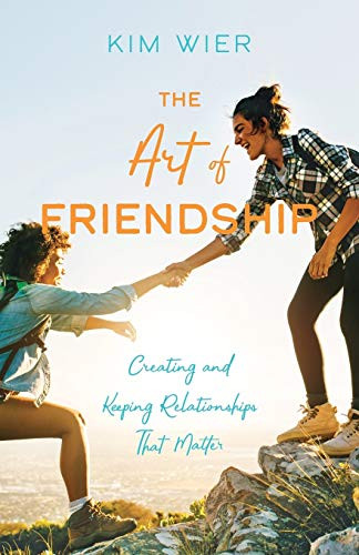 Art of Friendship: Creating and Keeping Relationships that Matter