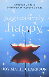 Aggressively Happy: A Realist's Guide to Believing in the Goodness of Life