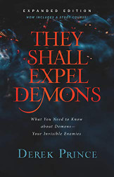 They Shall Expel Demons: What You Need to Know about Demons--Your