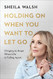 Holding On When You Want to Let Go: Clinging to Hope When Life Is Falling Apart