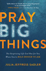 Pray Big Things: The Surprising Life God Has for You When You're