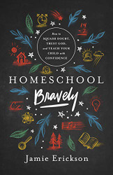 Homeschool Bravely: How to Squash Doubt Trust God and Teach Your