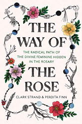Way of the Rose: The Radical Path of the Divine Feminine Hidden in the Rosary