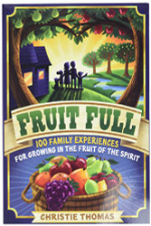 Fruit Full: 100 Family Experiences for Growing in the Fruit of the Spirit