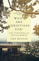 What Are Christians For?: Life Together at the End of the World