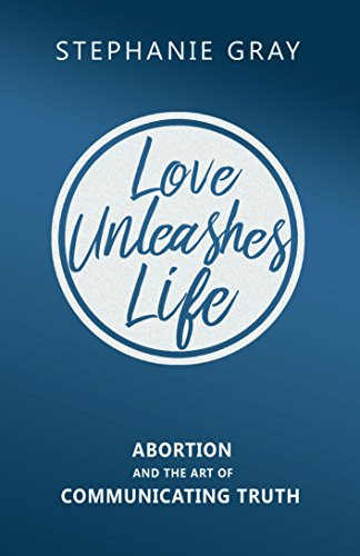 Love Unleashes Life: Abortion and the Art of Communicating Truth