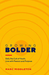 Growing Bolder: Defy the Cult of Youth Live with Passion and Purpose