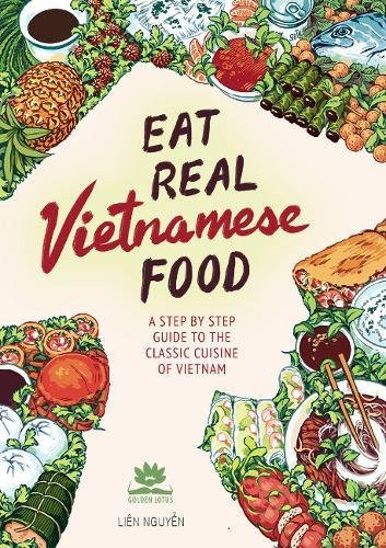 Eat Real Vietnamese Food: A Step by Step Guide to the Classic Cuisine of Vietnam