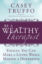Be A Wealthy Therapist: Finally You Can Make a Living While Making a Difference