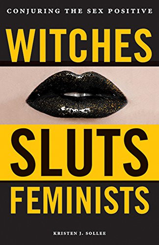 Witches Sluts Feminists: Conjuring the Sex Positive