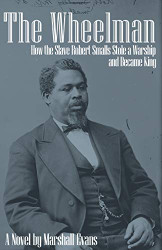 Wheelman: How the Slave Robert Smalls Stole a Warship and Became King
