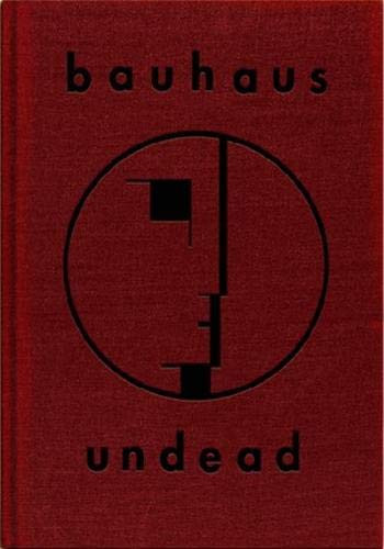Bauhaus Undead: The Visual History and Legacy of Bauhaus
