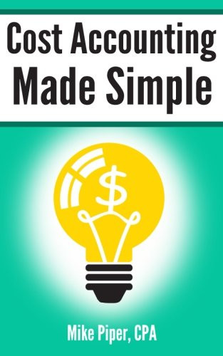 Cost Accounting Made Simple: Cost Accounting Explained in 100 Pages or Less