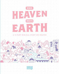 When Heaven Meets Earth: A 12 Part Biblical Study on Heaven