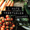 I Hate Vegetables Cookbook: Fresh and Easy Vegetable Recipes That