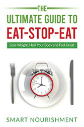 Ultimate Guide To Eat-Stop-Eat: Lose Weight Heal Your Body and Feel Great