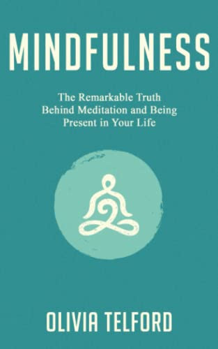 Mindfulness: The Remarkable Truth Behind Meditation and Being Present in Your Life